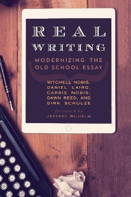 Real Writing: Modernizing the Old School Essay - Mitchell Nobis,Daniel Laird,Carrie Nobis - cover