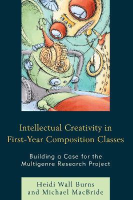 Intellectual Creativity in First-Year Composition Classes: Building a Case for the Multigenre Research Project - Heidi Wall Burns,Michael MacBride - cover