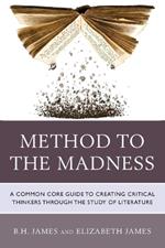 Method to the Madness: A Common Core Guide to Creating Critical Thinkers Through the Study of Literature