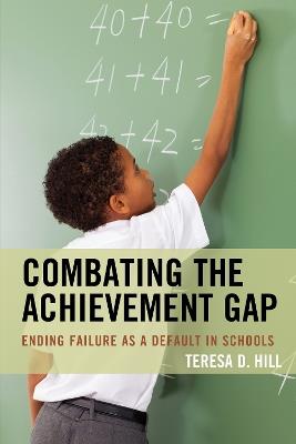 Combating the Achievement Gap: Ending Failure as a Default in Schools - Teresa Hill - cover