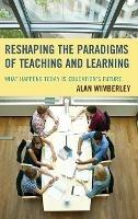 Reshaping the Paradigms of Teaching and Learning: What Happens Today is Education's Future - Alan Wimberley - cover