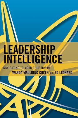 Leadership Intelligence: Navigating to Your True North - Wanda S. Maulding Green,Edward E. Leonard - cover