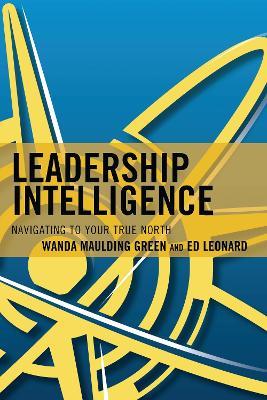 Leadership Intelligence: Navigating to Your True North - Wanda S. Maulding Green,Edward E. Leonard - cover
