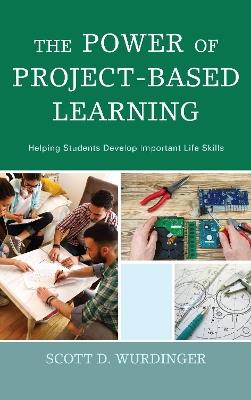 The Power of Project-Based Learning: Helping Students Develop Important Life Skills - Scott D. Wurdinger - cover