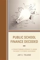 Public School Finance Decoded: A Straightforward Approach to Linking the Budget to Student Achievement - Jay C. Toland - cover