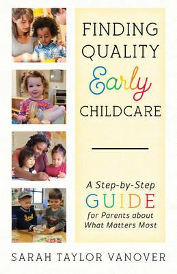 Finding Quality Early Childcare: A Step-by-Step Guide for Parents about What Matters Most - Sarah Vanover - cover