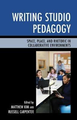 Writing Studio Pedagogy: Space, Place, and Rhetoric in Collaborative Environments - Matthew Kim,Russell Carpenter - cover
