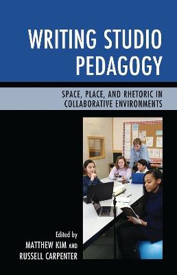 Writing Studio Pedagogy: Space, Place, and Rhetoric in Collaborative Environments - Matthew Kim,Russell Carpenter - cover