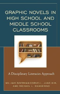 Graphic Novels in High School and Middle School Classrooms: A Disciplinary Literacies Approach - William Boerman-Cornell,Jung Kim,Michael L. Manderino - cover