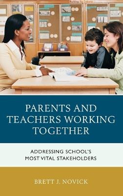 Parents and Teachers Working Together: Addressing School's Most Vital Stakeholders - Brett Novick - cover