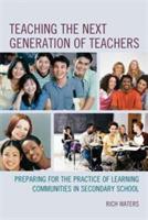 Teaching the Next Generation of Teachers: Preparing for the Practice of Learning Communities in Secondary School - Rich Waters - cover