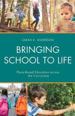 Bringing School to Life: Place-Based Education Across the Curriculum - Sarah K. Anderson - cover