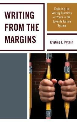 Writing From the Margins: Exploring the Writing Practices of Youth in the Juvenile Justice System - Kristine E. Pytash - cover