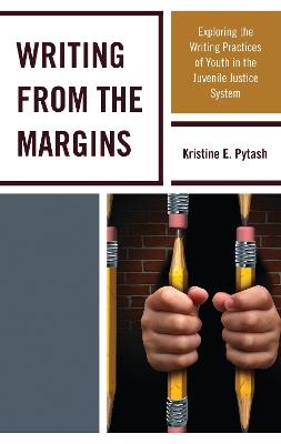 Writing From the Margins: Exploring the Writing Practices of Youth in the Juvenile Justice System - Kristine E. Pytash - cover