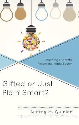 Gifted or Just Plain Smart?: Teaching the 99th Percentile Made Easier - Audrey M. Quinlan - cover