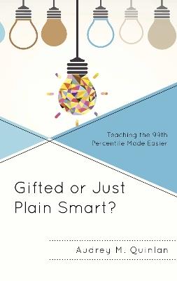 Gifted or Just Plain Smart?: Teaching the 99th Percentile Made Easier - Audrey M. Quinlan - cover