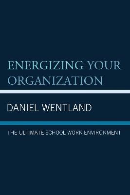 Energizing Your Organization: The Ultimate School Work Environment - Daniel Wentland - cover