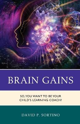 Brain Gains: So, You Want to Be Your Child's Learning Coach? - David P. Sortino - cover