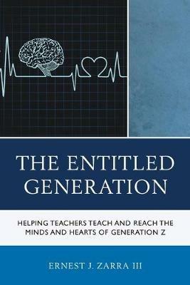 The Entitled Generation: Helping Teachers Teach and Reach the Minds and Hearts of Generation Z - Ernest J., III Zarra - cover