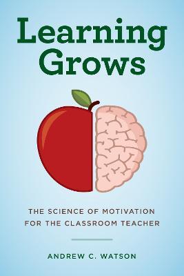 Learning Grows: The Science of Motivation for the Classroom Teacher - Andrew C. Watson - cover