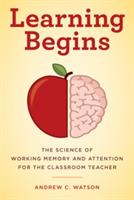 Learning Begins: The Science of Working Memory and Attention for the Classroom Teacher - Andrew C. Watson - cover