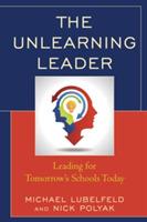 The Unlearning Leader: Leading for Tomorrow's Schools Today - Michael Lubelfeld,Nick Polyak - cover