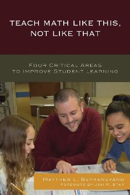 Teach Math Like This, Not Like That: Four Critical Areas to Improve Student Learning - Matthew L. Beyranevand - cover