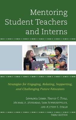 Mentoring Student Teachers and Interns: Strategies for Engaging, Relating, Supporting, and Challenging Future Educators - Lawrence Lyman,Harvey C. Foyle,Michael A. Morehead - cover