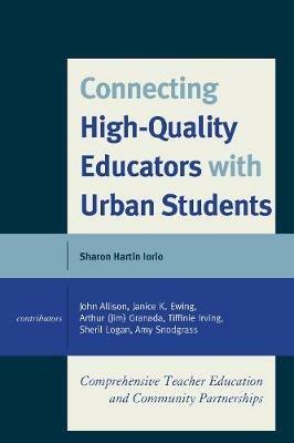 Connecting High-Quality Educators with Urban Students: Comprehensive Teacher Education and Community Partnerships - Sharon Hartin Iorio - cover