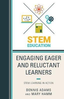 Engaging Eager and Reluctant Learners: STEM Learning in Action - Dennis Adams,Mary Hamm - cover