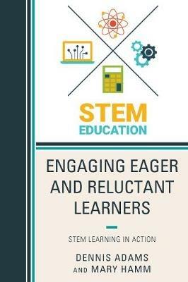 Engaging Eager and Reluctant Learners: STEM Learning in Action - Dennis Adams,Mary Hamm - cover