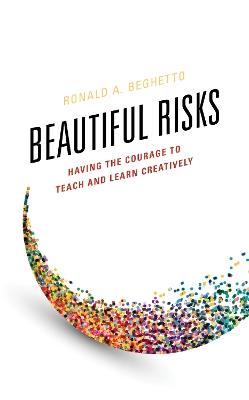 Beautiful Risks: Having the Courage to Teach and Learn Creatively - Ronald A. Beghetto - cover