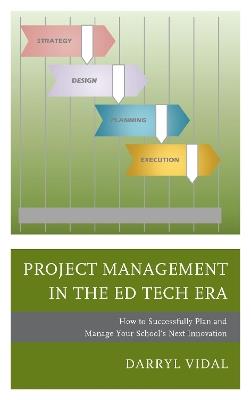 Project Management in the Ed Tech Era: How to Successfully Plan and Manage Your School's Next Innovation - Darryl Vidal - cover