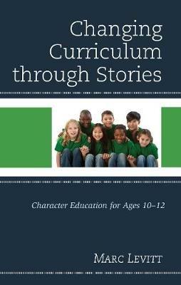 Changing Curriculum through Stories: Character Education for Ages 10-12 - Marc Levitt - cover