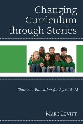 Changing Curriculum through Stories: Character Education for Ages 10-12 - Marc Levitt - cover