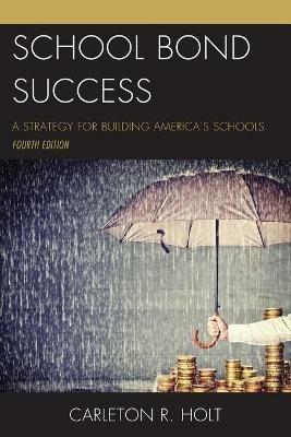 School Bond Success: A Strategy for Building America's Schools - Carleton R. Holt - cover