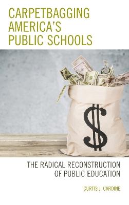 Carpetbagging America's Public Schools: The Radical Reconstruction of Public Education - Curtis J. Cardine - cover