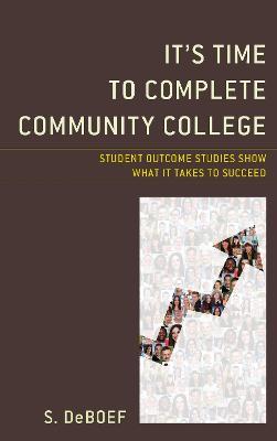 It's Time to Complete Community College: Student Outcome Studies Show What It Takes to Succeed - S. deBoef - cover