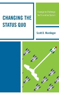 Changing the Status Quo: Courage to Challenge the Education System - Scott D. Wurdinger - cover