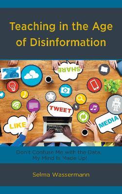 Teaching in the Age of Disinformation: Don’t Confuse Me with the Data, My Mind Is Made Up! - Selma Wassermann - cover