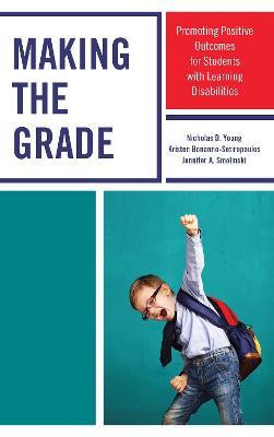 Making the Grade: Promoting Positive Outcomes for Students with Learning Disabilities - Nicholas D. Young,Kristen Bonanno-Sotiropoulos,Jennifer A. Smolinski - cover