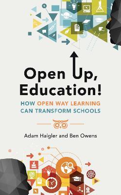 Open Up, Education!: How Open Way Learning Can Transform Schools - Adam Haigler,Ben Owens - cover