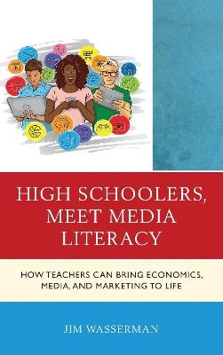 High Schoolers, Meet Media Literacy: How Teachers Can Bring Economics, Media, and Marketing to Life - Jim Wasserman - cover
