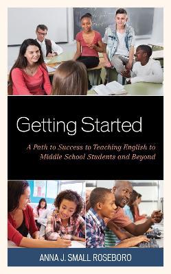 Getting Started: A Path to Success to Teaching English to Middle School Students and Beyond - Anna J. Small Roseboro - cover
