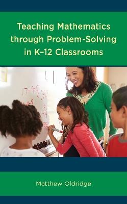 Teaching Mathematics through Problem-Solving in K–12 Classrooms - Matthew Oldridge - cover