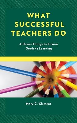 What Successful Teachers Do: A Dozen Things to Ensure Student Learning - Mary C. Clement - cover