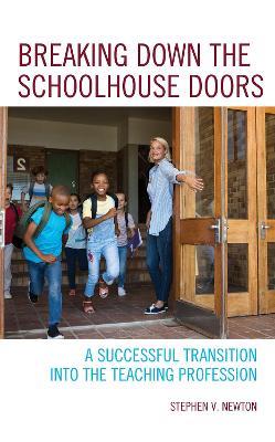 Breaking Down the Schoolhouse Doors: A Successful Transition into the Teaching Profession - Stephen V. Newton - cover