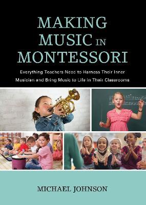 Making Music in Montessori: Everything Teachers Need to Harness Their Inner Musician and Bring Music to Life in Their Classrooms - Michael Johnson - cover