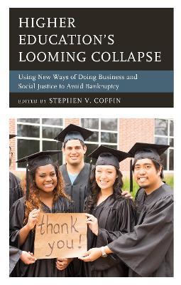 Higher Education's Looming Collapse: Using New Ways of Doing Business and Social Justice to Avoid Bankruptcy - cover