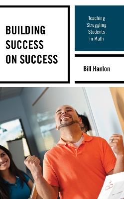 Building Success on Success: Teaching Struggling Students in Math - Bill Hanlon - cover